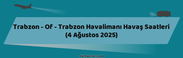 Trabzon - Of - Trabzon Havalimanı Havaş Saatleri (4 Ağustos 2025)